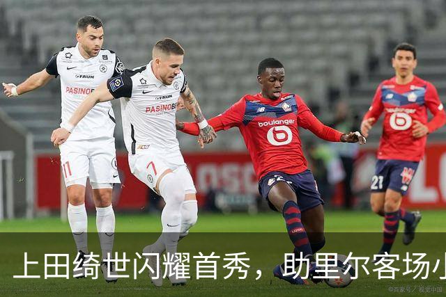 上田绮世闪耀首秀，助里尔客场小胜图卢兹