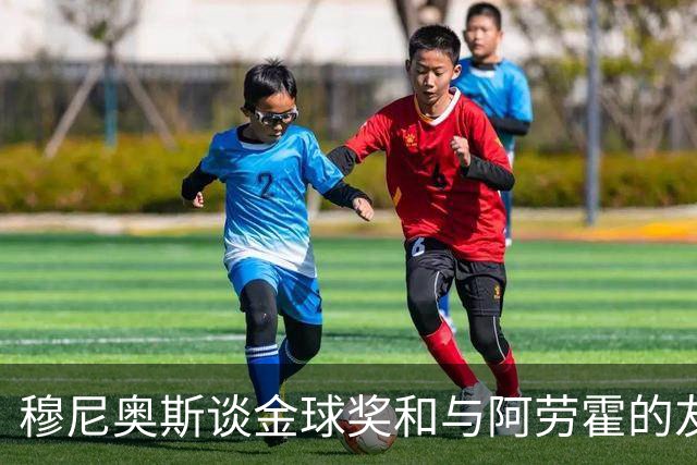穆尼奥斯谈金球奖和与阿劳霍的友谊